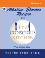 Alkaline Electric Recipes From Ty's Conscious Kitchen: The Sebian Way Volume 4: 67 Alkaline Electric Recipes Using Sebian Approved Ingredients 1978050011 Book Cover
