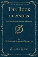 The Complete Works of William Makepeace Thackeray: The Book of Snobs. Sketches and Travels in London 1358642303 Book Cover