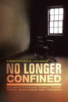 No Longer Confined: One Man's Triumphant Pursuit of Truth, Wholeness, and Freedom 1491728760 Book Cover