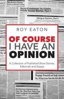 Of Course I Have an Opinion: A Collection of Published Short Stories, Editorials, and Essays 0999178326 Book Cover