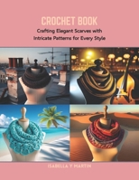 Crochet Book: Crafting Elegant Scarves with Intricate Patterns for Every Style B0CRB727MB Book Cover