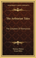 The Arthurian Tales: The Greatest of Romances Which Recount the Noble and Valorous Deeds of King Arthur and the Knights of the Round Table B0BQ3YH1JQ Book Cover