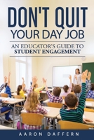 Don't Quit Your Day Job: An Educator's Guide to Student Engagement 0999024132 Book Cover