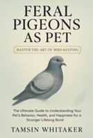FERAL PIGEON AS PET: The Ultimate Guide to Understanding Your Pet’s Behavior, Health, and Happiness for a Stronger Lifelong Bond B0FSSGY6CM Book Cover