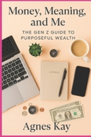 Money, Meaning, and Me: The Gen Z Guide to Purposeful Wealth B0FPYH4QT2 Book Cover