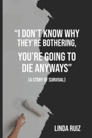 I Don't Know Why They're Bothering, You're Going to Die Anyways: (a Story of Survival) B0CHL8ZG85 Book Cover