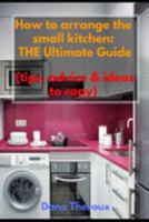 How to arrange the small kitchen: THE Ultimate Guide  (Tips, advice & ideas to copy) 1691915793 Book Cover