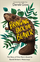 Bringing Back the Beaver: The Story of One Man's Quest to Rewild Britain's Waterways 1603589961 Book Cover
