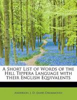 A Short List of Words of the Hill Tippera Language, with Their English Equivalents. Also of Words of the Language Spoken by Lushais of the Sylhet Frontier 1241679355 Book Cover