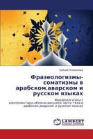 Frazeologizmy-somatizmy v arabskom,avarskom i russkom yazykakh: Frazeologizmy s komponentami,oboznachayushchimi chasti tela v arabskom,avarskom i russkom yazykakh 3659001465 Book Cover