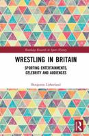 Wrestling in Britain: Sporting Entertainments, Celebrity and Audiences 0367894084 Book Cover