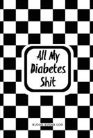 All My Diabetes Shit, Blood Sugar Log: Blood Sugar Tracker, Daily Record & Chart Your Glucose Readings Book 1695640403 Book Cover