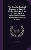 The Genuine Poetical Remains of Samuel Butler, with Notes by R. Thyer. with a Selection from the Author's Characters in Prose 1241598010 Book Cover