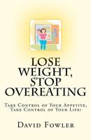 Lose Weight, Stop Overeating: Take Control of Your Appetite, Take Control of Your Life! 1463740107 Book Cover