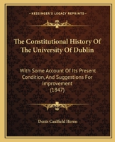 The Constitutional History of the University of Dublin: With Some Account of Its Present Condition, and Suggestions for Improvement 1165102242 Book Cover