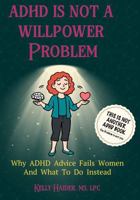 ADHD IS NOT A WILLPOWER PROBLEM: Why ADHD Advice Fails Women and What to Do Instead (ADHD Across the Lifespan Series) B0GQZC2WT7 Book Cover