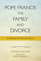 Pope Francis, the Family, and Divorce: In Defense of Truth and Mercy 0809154293 Book Cover