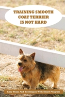 Training Smooth Coat Terrier Is Not Hard: Easy Steps And Techniques With Smart Program: Smooth Coat Terrier Breed Expert Step By Step Guide B09BTGLFW2 Book Cover