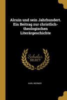 Alcuin und sein Jahrhundert. Ein Beitrag zur christlich-theologischen Liter�rgeschichte 1022549847 Book Cover