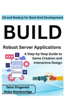 C# and Node.js for Back-End Development: Build Robust Server Applications: A Step-by-Step Guide to Game Creation and Interactive Design B0FD8PH4Q3 Book Cover