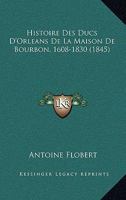 Histoire Des Ducs D'Orla(c)ANS de La Maison de Bourbon, 1608-1830 2012948170 Book Cover