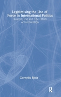 Legitimising the Use of Force in International Politics: Kosovo, Iraq and the Ethics of Intervention 0415492556 Book Cover