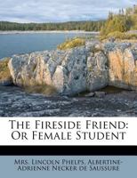 The Fireside Friend, or Female Student 1173622411 Book Cover