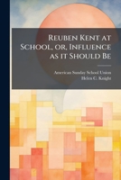 Reuben Kent At School: Or Influence As It Should Be 1171561628 Book Cover