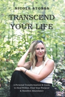 Transcend Your Life: A Personal Transformation & Guide to Heal Within, Find Your Purpose, & Manifest Abundance 1039191797 Book Cover