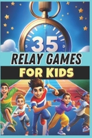 35 Relay Games for Kids: A must-have guide for PE teachers, sports educators, and coaches looking for fun and engaging relay activities to boost teamwork, coordination, and active learning! B0DZH5M4TG Book Cover