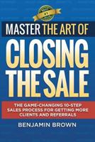 Master the Art of Closing the Sale: The Game-Changing 10-Step Sales Process for Getting More Clients and Referrals 0692660054 Book Cover