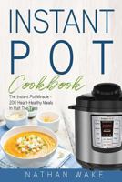 Instant Pot Cookbook: The Instant Pot Miracle – 200 Heart–Healthy Meals in Half the Time 1977887589 Book Cover