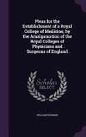 Pleas for the Establishment of a Royal College of Medicine, by the Amalgamation of the Royal Colleges of Physicians and Surgeons of England 1143723864 Book Cover