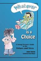 Whatever Is a Choice: A Young Person's Guide to the Virtues and Vices 1530432030 Book Cover