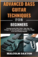 ADVANCED BASS GUITAR TECHNIQUES FOR BEGINNERS: Unlocking Essential Skills, Chords, Finger Style, And Strategies For Novice Bass Guitarists To Elevate Their Playing In No Time-A Step By Step Guide B0CTVCFV18 Book Cover