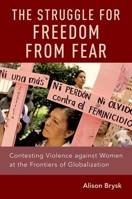 The Struggle for Freedom from Fear: Contesting Violence Against Women at the Frontiers of Globalization 0190901527 Book Cover