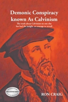 Demonic Conspiracy Known As Calvinism: The truth about Calvinism no one else has had the insight or courage to reveal! 1639452494 Book Cover