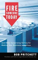 Fire Someone Today: And Other Surprising Tactics for Making Your Business a Success 0785212620 Book Cover