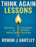 Think Again Lessons: Dissection & Explanation In Full Of Adam Grant's Teachings B0FG873GHL Book Cover