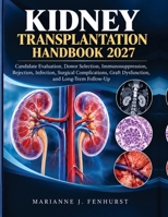 Kidney Transplantation Handbook 2027: Candidate Evaluation, Donor Selection, Immunosuppression, Rejection, Infection, Surgical Complications, Graft Dysfunction, and Long-Term Follow-Up B0HN8FBVCV Book Cover