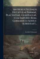 An Nexus Feudalis Ducatuum Parmae, Placentiae, Guastallae, Cum Imperio Rom. Germanico Adhuc Subsistat?... 1279912308 Book Cover