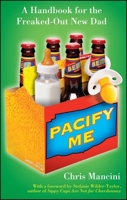 Pacify Me: A Handbook for the Freaked-Out New Dad 1439128871 Book Cover
