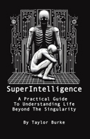 Superintelligence: A Practical Guide To Understanding Life Beyond The Singularity B0CHL3RWTN Book Cover