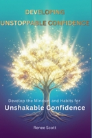 Developing Unstoppable Confidence: Get to Know What Unstoppable Confidence Is So You Can Take Control And Fulfill Your Destiny 1764836103 Book Cover