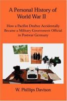 A Personal History of World War II: How a Pacifist Draftee Accidentally Became a Military Government Official in Postwar Germany 0595418236 Book Cover