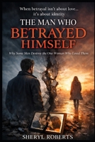 The Man Who Betrayed Himself: Why Some Men Destroy the One Woman Who Loved Them (The Male Regret Series) B0GRG7ZMMS Book Cover