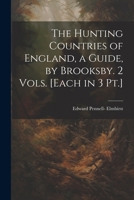 The Hunting Countries of England, a Guide, by Brooksby. 2 Vols. [Each in 3 Pt.] 102170850X Book Cover