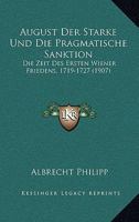 August Der Starke Und Die Pragmatische Sanktion: Die Zeit Des Ersten Wiener Friedens, 1719-1727 (1907) 1168029783 Book Cover