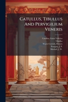 The Poems of Catullus and Tibullus, and the Vigil of Venus: A Literal Prose Translation With Notes by Walter K. Kelly, to Which Are Added the Metrical ... and a Selection of Versions by Other Writers 1410104311 Book Cover