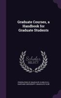 The Graduate Courses; A Handbook for Graduate Students 1358018405 Book Cover